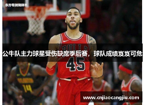 公牛队主力球星受伤缺席季后赛，球队成绩岌岌可危
